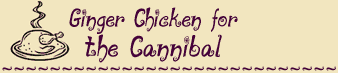GINGER CHICKEN FOR THE CANNIBAL