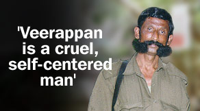 'Veerappan is a cruel, self-centered man'