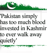 'Pakistan simply has too much
blood invested in Kashmir to ever walk away quietly'