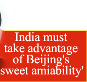 India must take advantage of Beijing's 'sweet amiability'