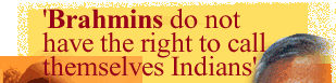 'Brahmins do not have the right to call themselves Indians'