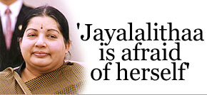 'Jayalalithaa is afraid of  herself'