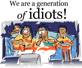 We are a generation of idiots!