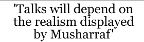 'Talks will depend on the realism displayed by Musharraf'